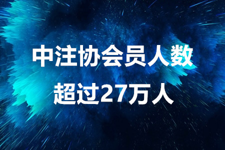 注會(huì)考生注意啦！中注協(xié)會(huì)員人數(shù)超過(guò)27萬(wàn)人