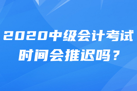 2020年中級會計師推遲考試時間確定了嗎？