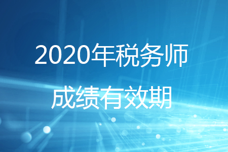 2020年稅務(wù)師考試單科成績(jī)幾年有效？