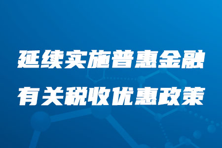 稅務(wù)師必看！延續(xù)實施普惠金融有關(guān)稅收優(yōu)惠政策公布啦