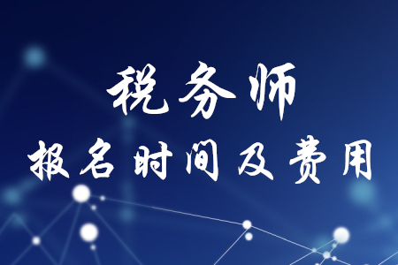 稅務(wù)師報(bào)名時(shí)間及費(fèi)用公布了嗎？