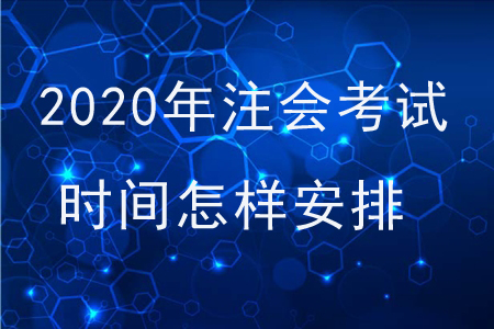 2020年注會(huì)考試時(shí)間怎樣安排？
