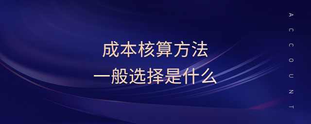成本核算方法一般選擇是什么