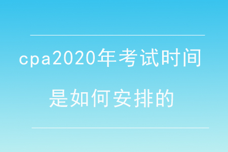 cpa2020年考試時(shí)間是如何安排的？