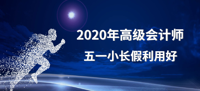 2020年高級會計師五一小長假利用好！備考沒煩惱！