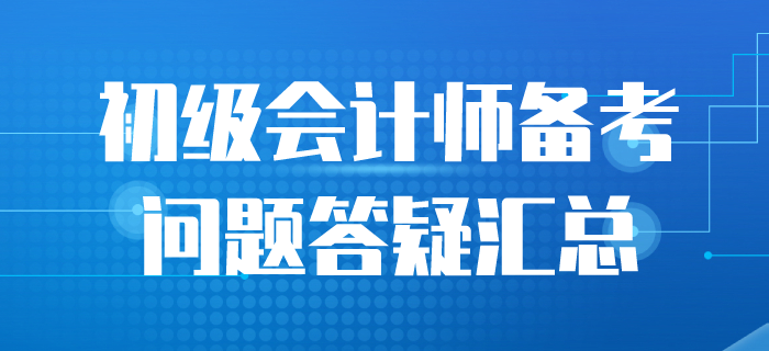 2020年初級(jí)會(huì)計(jì)備考答疑匯總，一起來(lái)看！