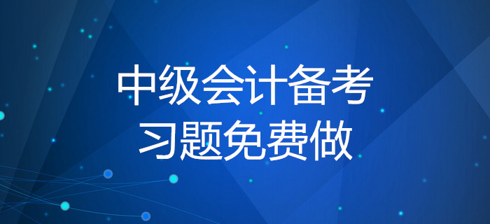 2020年中級會計備考習(xí)題免費(fèi)做！你知道做題的正確方式嗎？