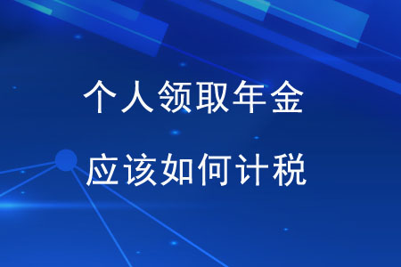 個(gè)人領(lǐng)取年金，應(yīng)該如何計(jì)稅？