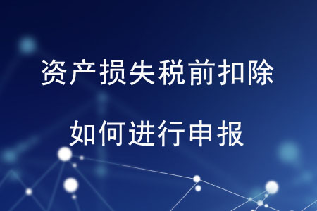 資產(chǎn)損失稅前扣除如何進行申報？