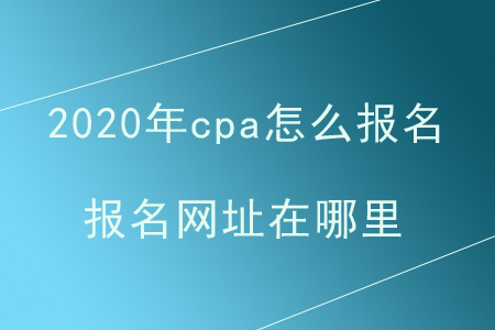 2020年cpa怎么報(bào)名？報(bào)名網(wǎng)址在哪里？