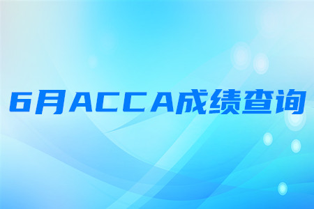 2020年江蘇6月ACCA成績查詢時間是哪天