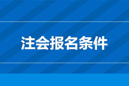 2020年注冊(cè)會(huì)計(jì)師考試報(bào)名條件需知