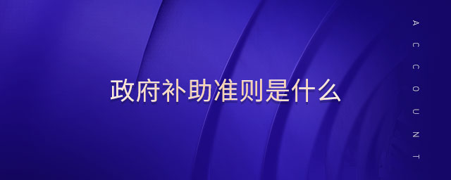 政府補助準(zhǔn)則是什么