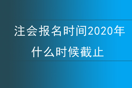 注會報(bào)名時(shí)間2020年什么時(shí)候截止？