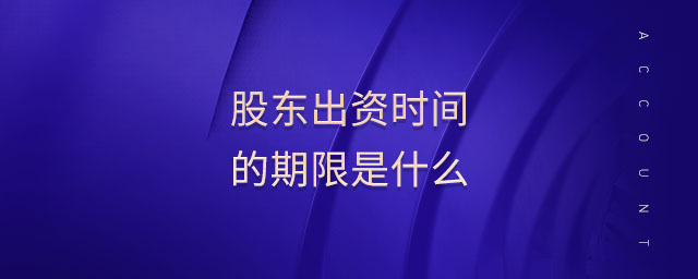 股東出資時(shí)間的期限是什么