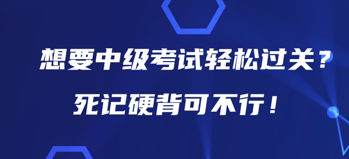 想要在2020年中級(jí)會(huì)計(jì)考試中輕松過(guò)關(guān)?死記硬背可不行! 想要在2020年中級(jí)會(huì)計(jì)考試中輕松過(guò)關(guān)?死記硬背可不行!