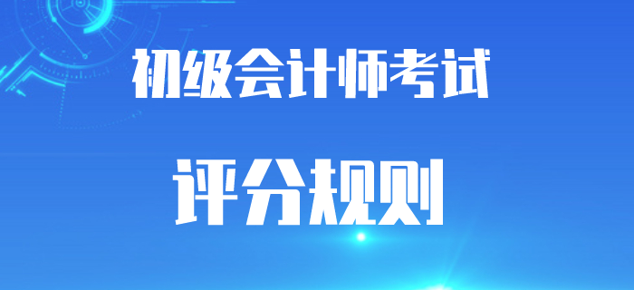 2020年初級(jí)會(huì)計(jì)考試題型及評(píng)分規(guī)則，答錯(cuò)還是倒扣分嗎？