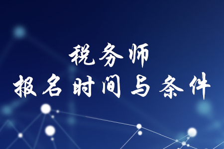 稅務(wù)師報(bào)名時(shí)間和條件，你知道嗎？