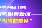 初級(jí)會(huì)計(jì)考生！黃潔洵老師教你用考眼看“當(dāng)當(dāng)網(wǎng)事件”