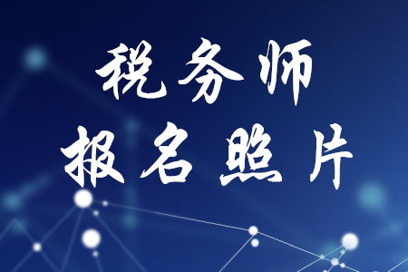 稅務(wù)師報名照片有要求嗎？
