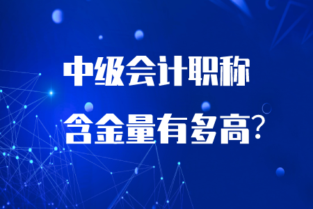 中級(jí)會(huì)計(jì)職稱含金量有多高？