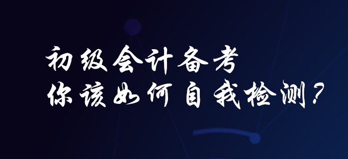 初級會計(jì)備考，你該如何自我檢測？