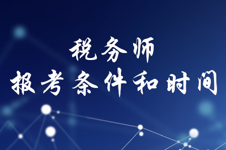 稅務(wù)師報考條件和時間，你了解嗎？