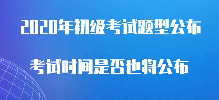 2020年初級(jí)會(huì)計(jì)考試題型公布，是否意味著考試即將開(kāi)始？