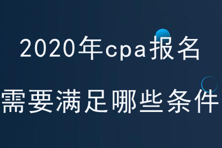 2020年cpa報名需要滿足哪些條件？