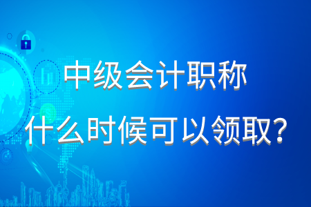 2020年中級會計職稱什么時候可以領(lǐng)??？