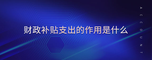 財(cái)政補(bǔ)貼支出的作用是什么