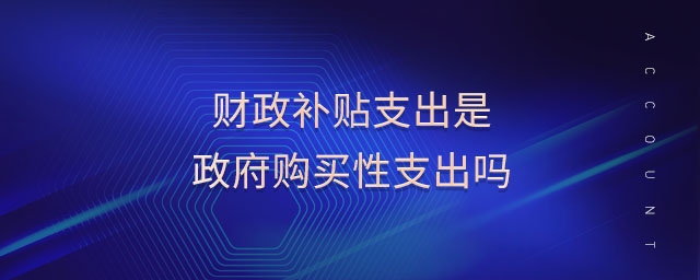 財(cái)政補(bǔ)貼支出是政府購(gòu)買(mǎi)性支出嗎