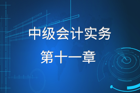 2020年中級會計實務(wù)第十一章要求掌握什么？
