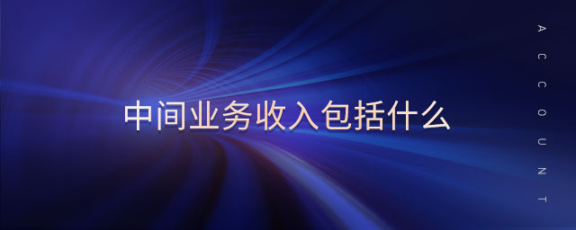 中間業(yè)務收入包括什么