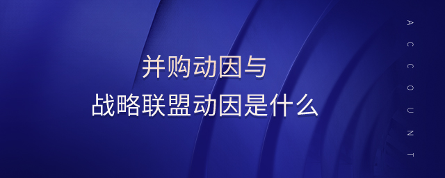 并購動因與戰(zhàn)略聯(lián)盟動因是什么