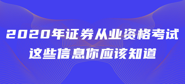 2020年證券從業(yè)資格考試，這些信息你應(yīng)該知道