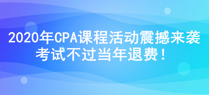 2020年注冊(cè)會(huì)計(jì)師課程活動(dòng)震撼來(lái)襲，考試不過(guò)當(dāng)年退費(fèi)！