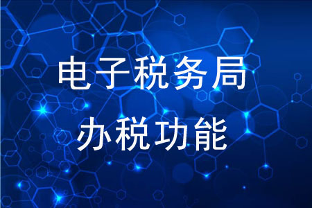 電子稅務(wù)局的辦稅功能有哪些？