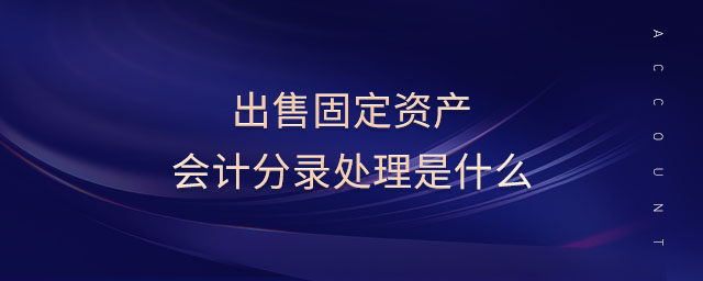 出售固定資產(chǎn)會計分錄處理是什么