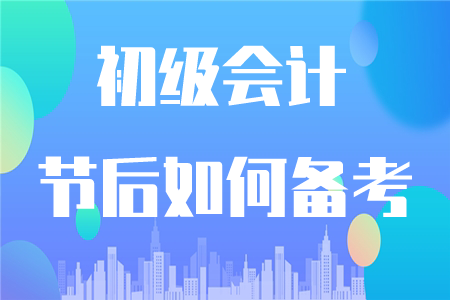 初級(jí)會(huì)計(jì)節(jié)后如何復(fù)習(xí)？這四點(diǎn)要注意！