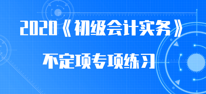 所有者權(quán)益總額變動(dòng)_2020年《初級(jí)會(huì)計(jì)實(shí)務(wù)》不定項(xiàng)專項(xiàng)練習(xí)