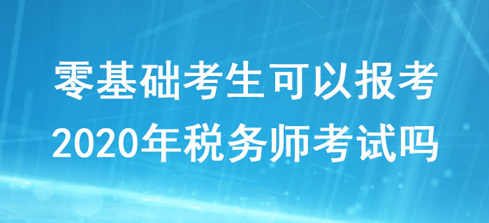 零基礎考生可以報考2020年稅務師考試嗎？對學歷有什么要求？