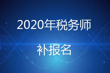 2020稅務(wù)師考試補報名時間是如何安排的？