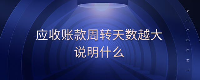 應收賬款周轉天數(shù)越大說明什么