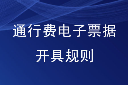 通行費電子票據(jù)開具規(guī)則是怎樣的？