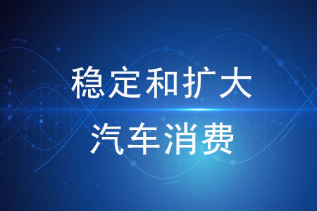 關(guān)于穩(wěn)定和擴(kuò)大汽車(chē)消費(fèi)的措施有哪些？