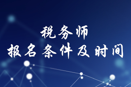 稅務(wù)師報(bào)名時(shí)間和條件，你了解嗎？