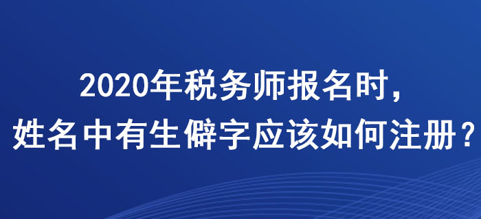 稅務(wù)師報(bào)名時(shí)，姓名中有生僻字應(yīng)該如何注冊(cè)？