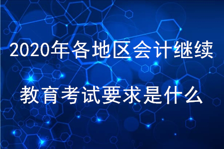 2020年各地區(qū)會(huì)計(jì)繼續(xù)教育考試要求是什么？