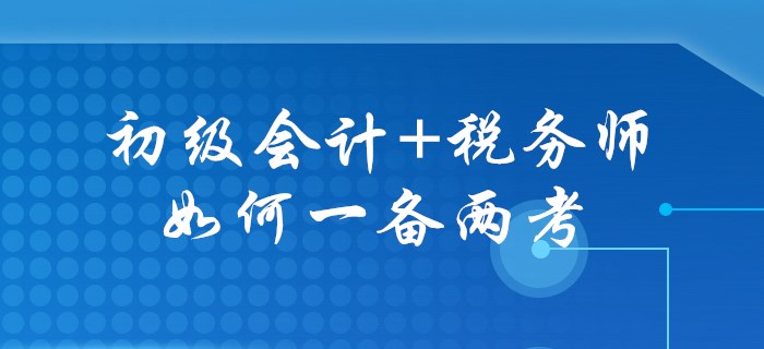 初級會計(jì)+稅務(wù)師，一年兩證不是幻想！